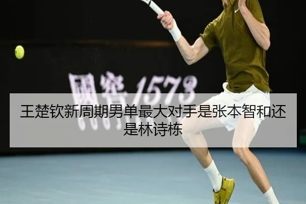 王楚钦新周期男单最大对手是张本智和还是林诗栋